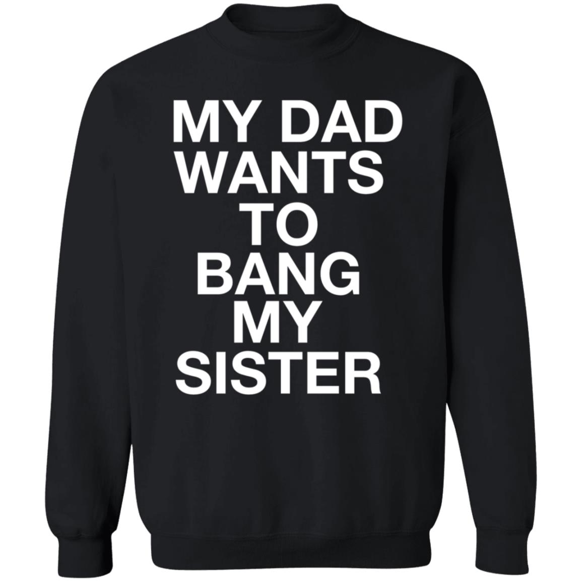 My Dad Wants To Bang My Sister Shirt Husky Wee Wee My Dad Wants To Bang My Sister Shirt Hoodie Sweatshirt - Teechipus