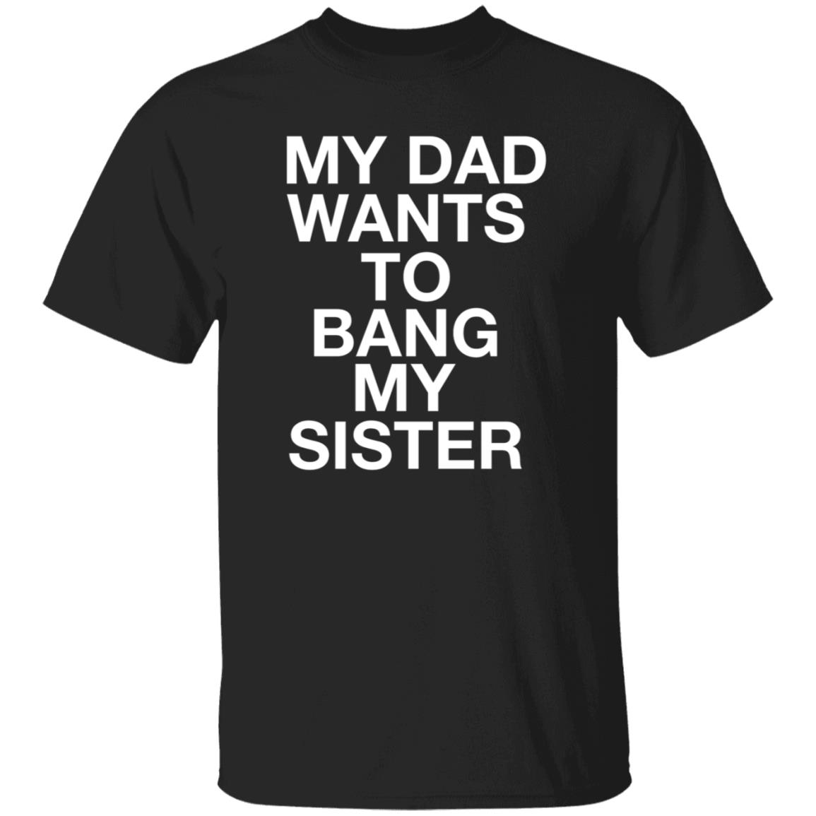 My Dad Wants To Bang My Sister Shirt Husky Wee Wee My Dad Wants To Bang My Sister Shirt Hoodie Sweatshirt - Teechipus