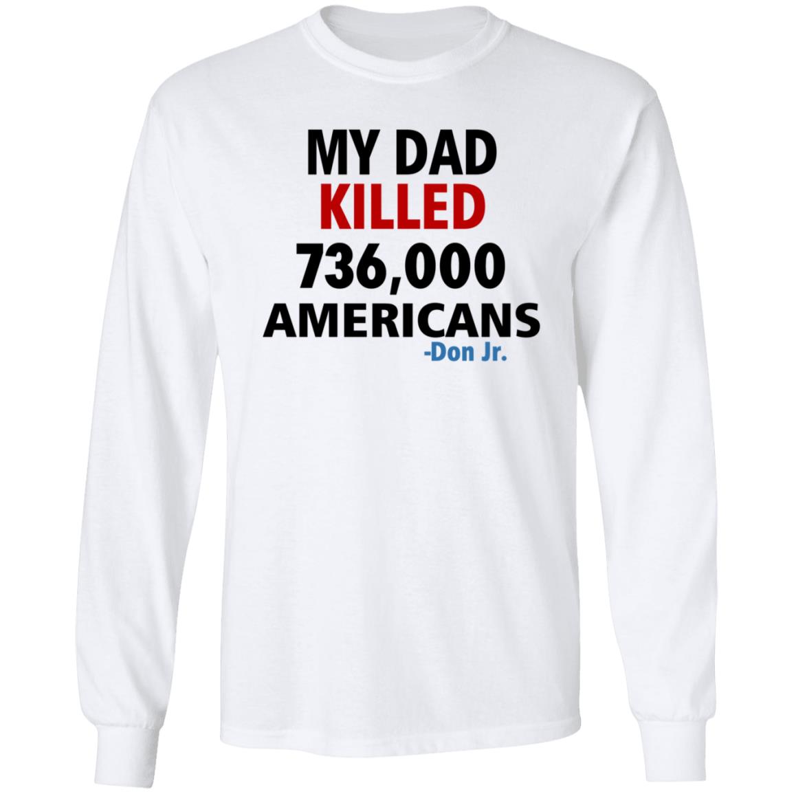 My Dad Killed 736 000 Americans Don Jr Shirt - Teechipus