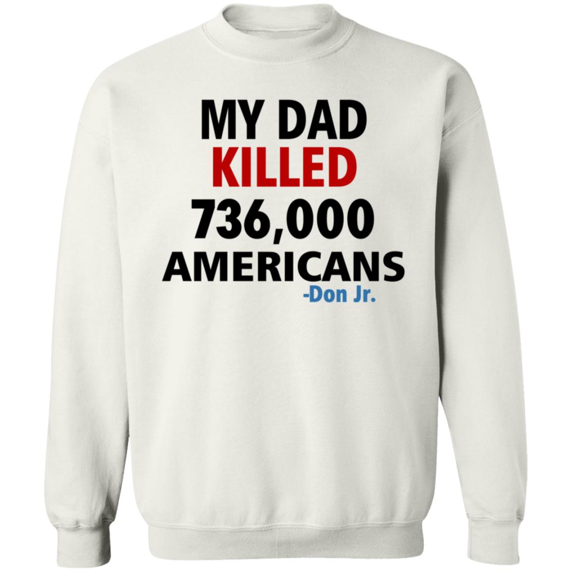 My Dad Killed 736 000 Americans Don Jr Shirt - Teechipus