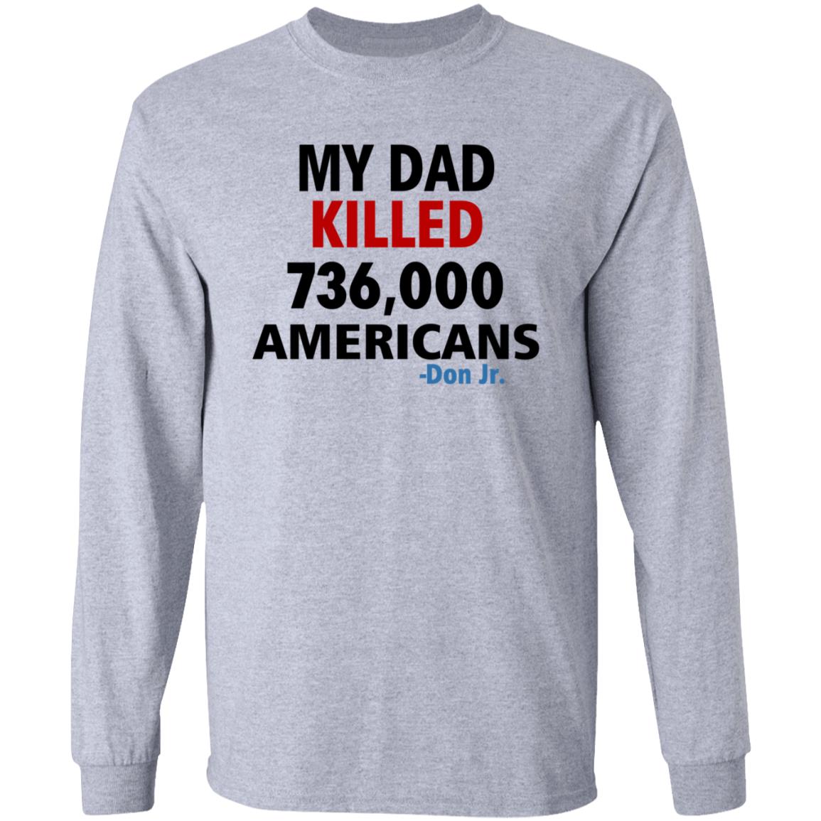 My Dad Killed 736 000 Americans Don Jr Shirt - Teechipus