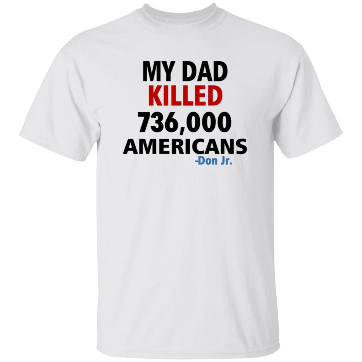 My Dad Killed 736 000 Americans Don Jr Shirt - Teechipus