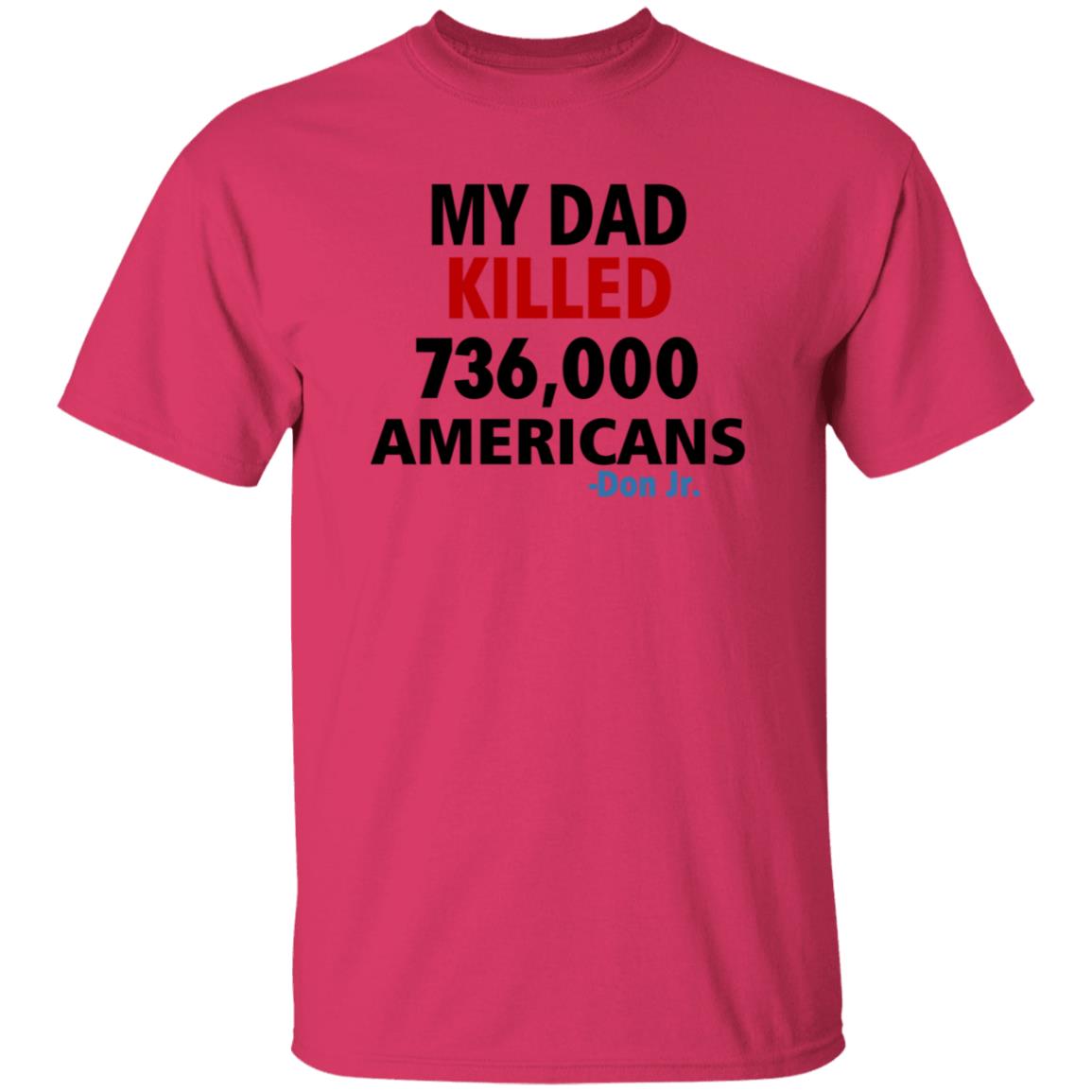 My Dad Killed 736 000 Americans Don Jr Shirt - Teechipus