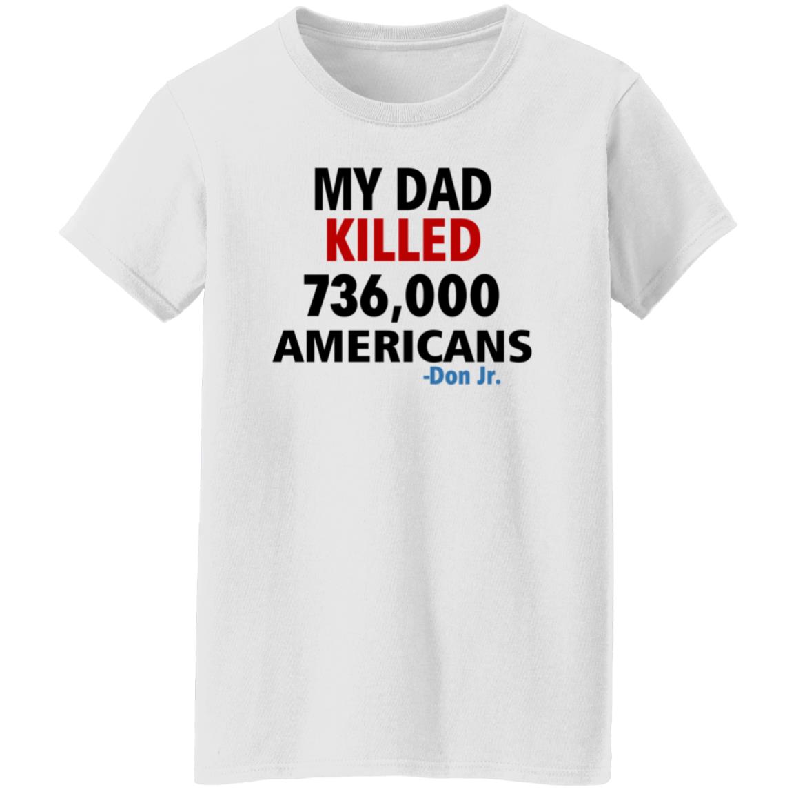 My Dad Killed 736 000 Americans Don Jr Shirt - Teechipus