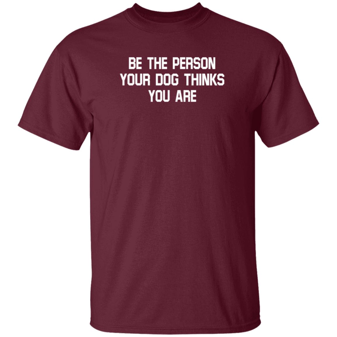 Be The Person Your Dog Thinks You Are Shirt Hoodie Sweatshirt - Teechipus