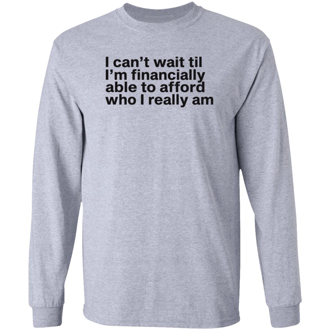 I Can't Wait Til I'm Financially Able To Afford Who I Really Am Shirt Hoodie Sweatshirt Heartbreak Kid - Teechipus