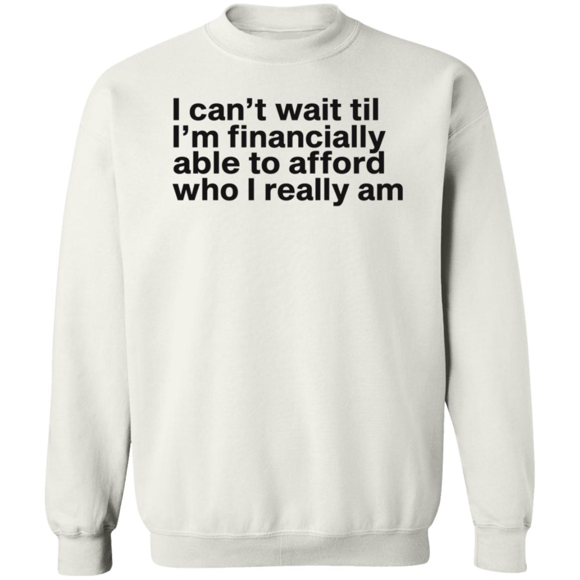 I Can't Wait Til I'm Financially Able To Afford Who I Really Am Shirt Hoodie Sweatshirt Heartbreak Kid - Teechipus