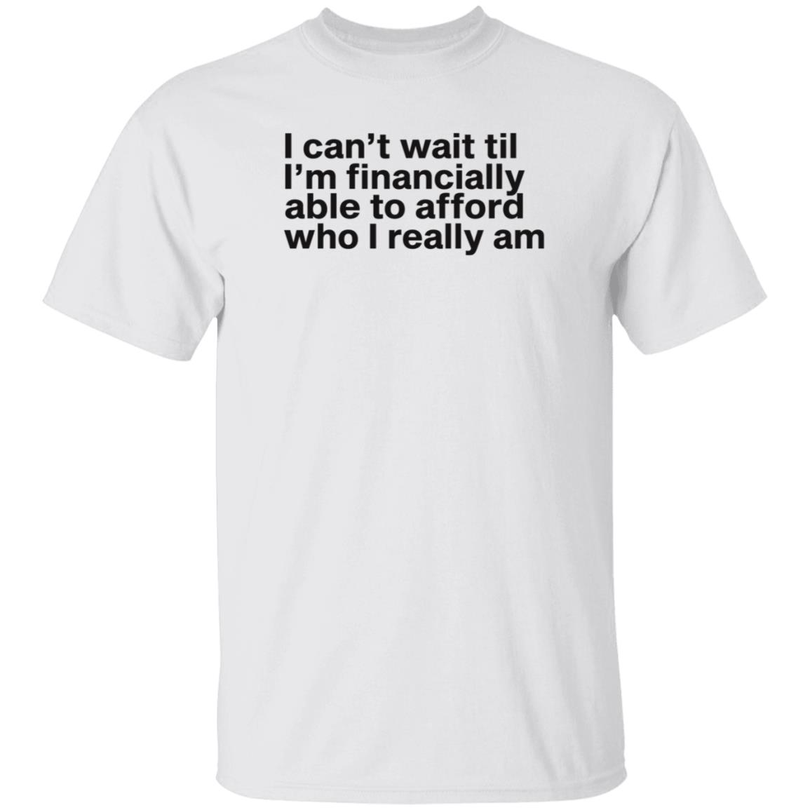 I Can't Wait Til I'm Financially Able To Afford Who I Really Am Shirt Hoodie Sweatshirt Heartbreak Kid - Teechipus