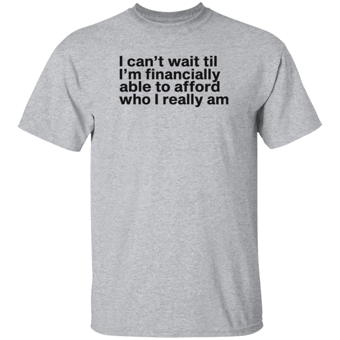 I Can't Wait Til I'm Financially Able To Afford Who I Really Am Shirt Hoodie Sweatshirt Heartbreak Kid - Teechipus