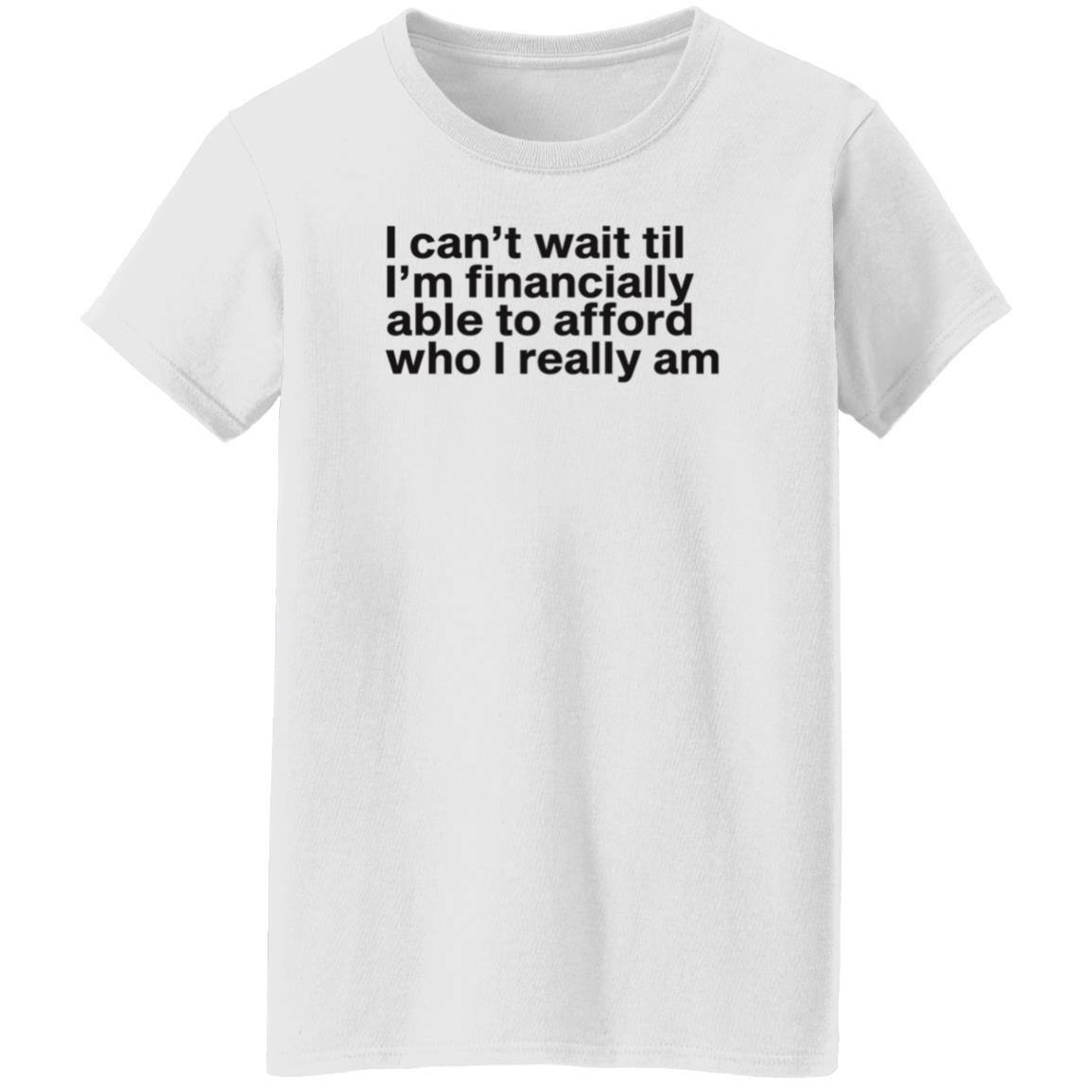 I Can't Wait Til I'm Financially Able To Afford Who I Really Am Shirt Hoodie Sweatshirt Heartbreak Kid - Teechipus