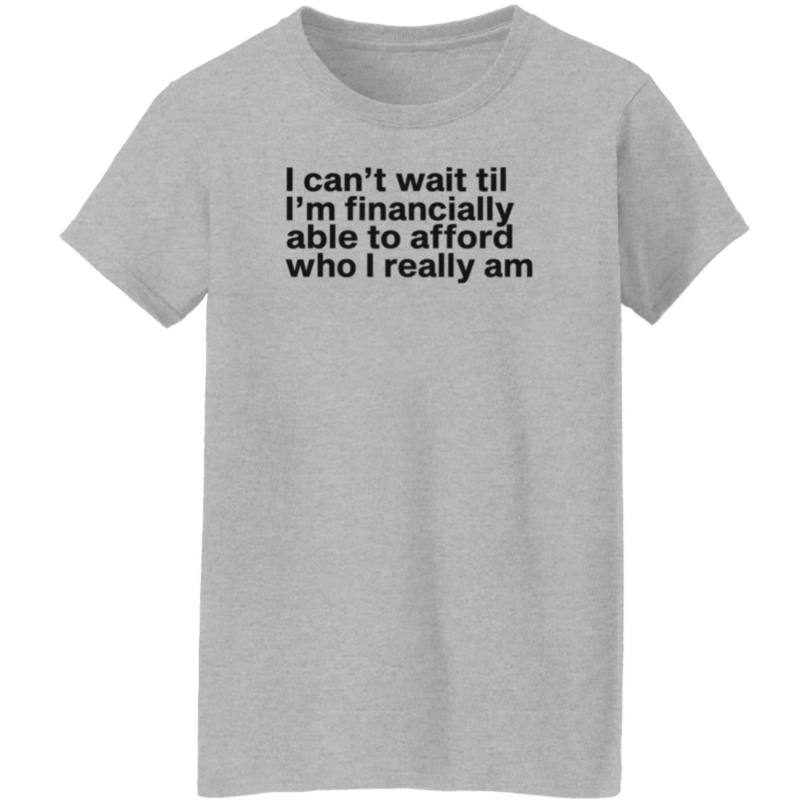 I Can't Wait Til I'm Financially Able To Afford Who I Really Am Shirt Hoodie Sweatshirt Heartbreak Kid - Teechipus