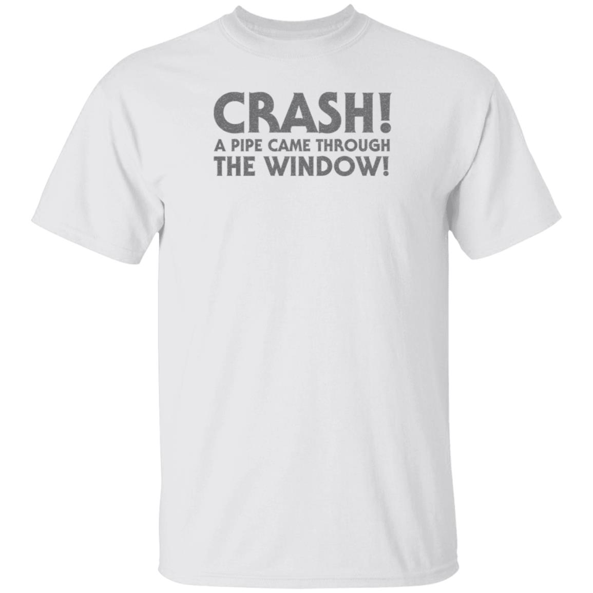 Crash A Pipe Came Through The Window Shirt Bringdanoyz Crash A Pipe Came Through The Window Shirt Hoodie Sweatshirt - Teechipus