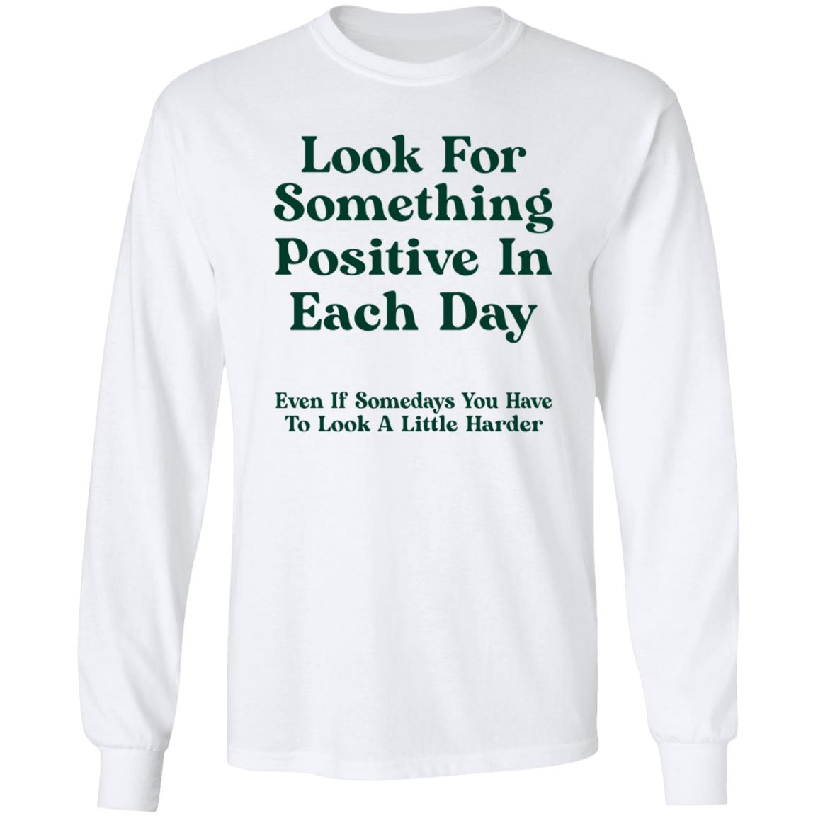 Look For Something Positive In Each Day  Even If Some Days You Have To Look A Little Harder Shirt Hoodie Sweatshirt - Teechipus