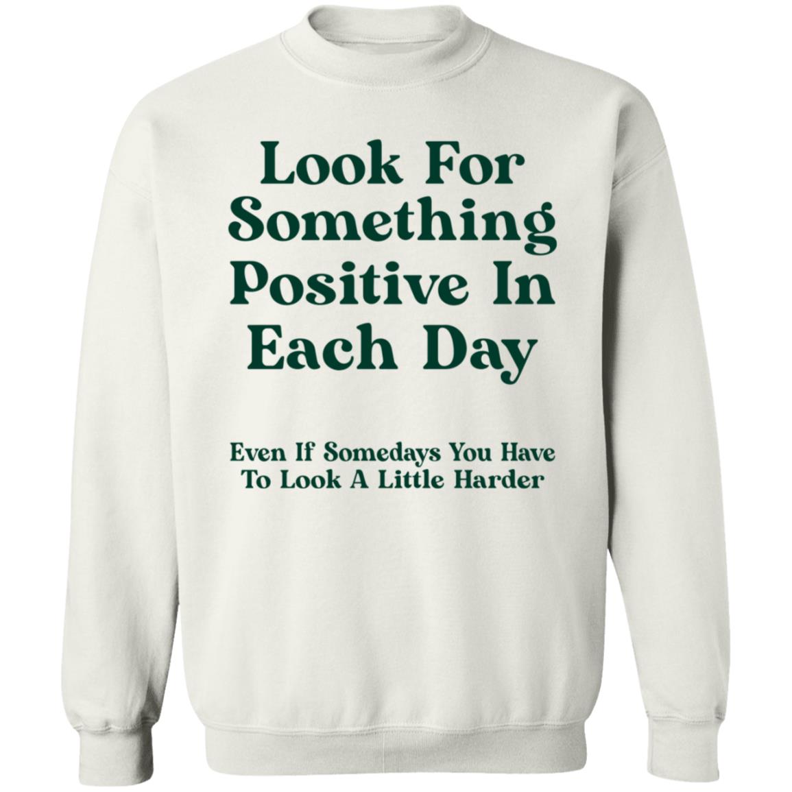 Look For Something Positive In Each Day  Even If Some Days You Have To Look A Little Harder Shirt Hoodie Sweatshirt - Teechipus