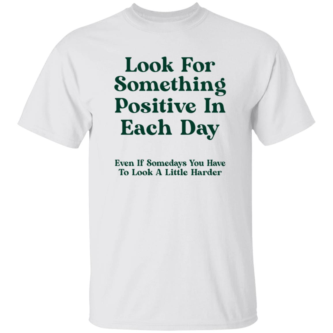 Look For Something Positive In Each Day  Even If Some Days You Have To Look A Little Harder Shirt Hoodie Sweatshirt - Teechipus