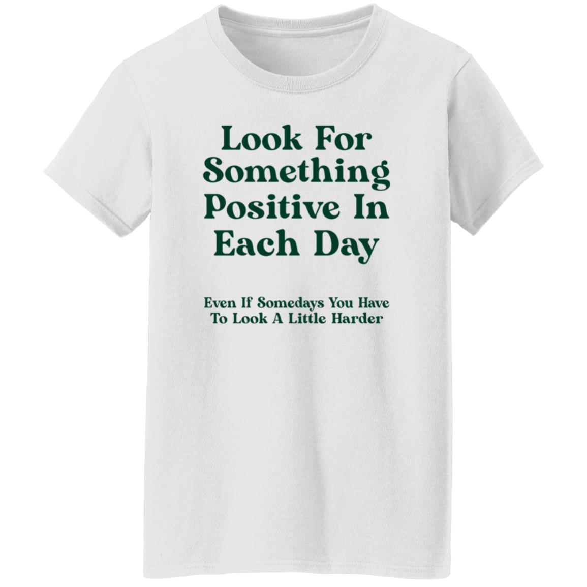 Look For Something Positive In Each Day  Even If Some Days You Have To Look A Little Harder Shirt Hoodie Sweatshirt - Teechipus