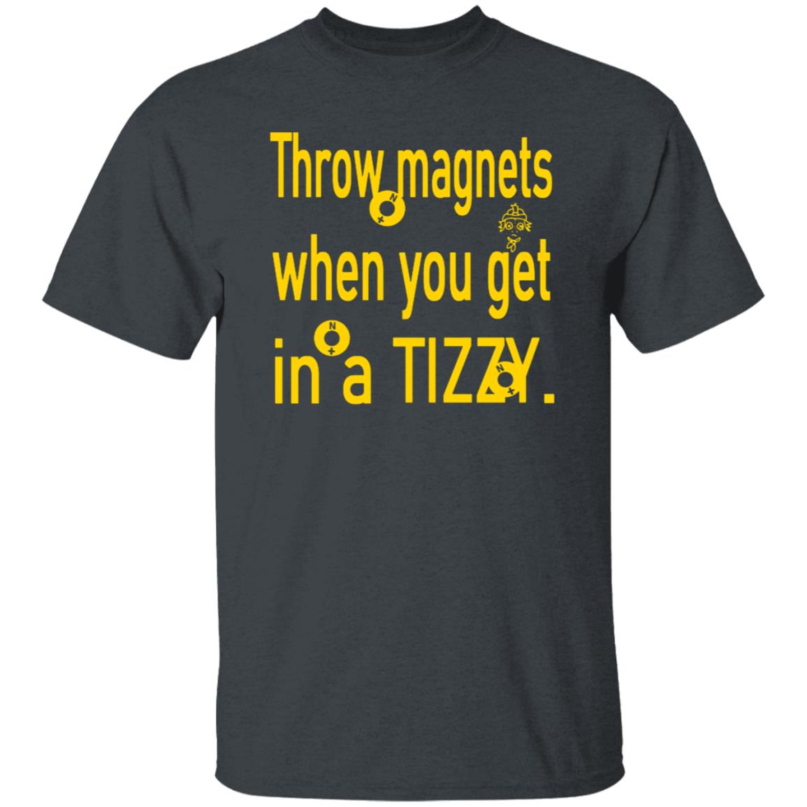 Throw Magnets When You Get In A Tizzy Shirt - Teechipus