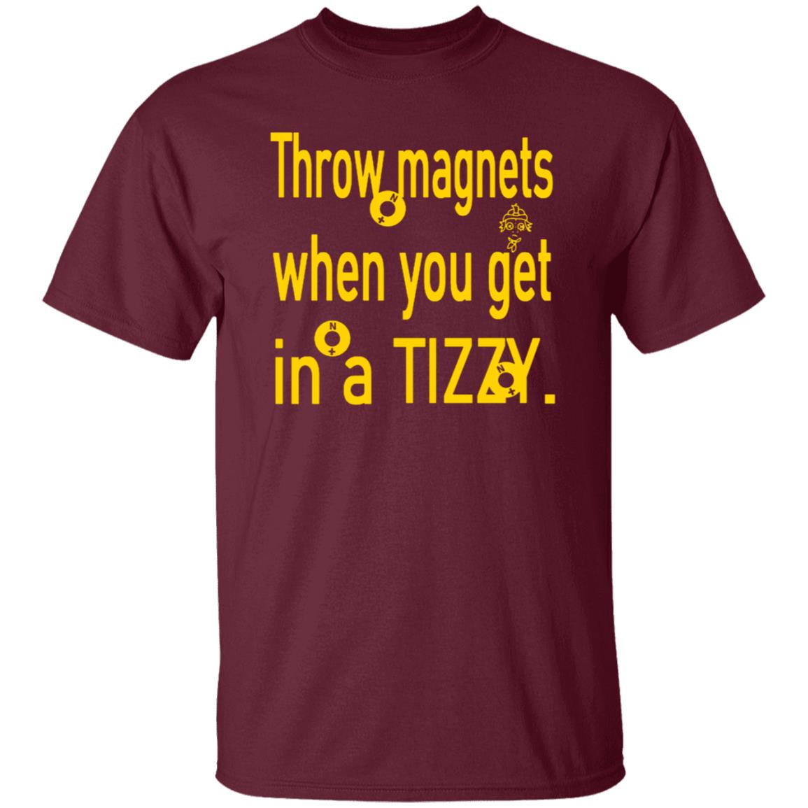 Throw Magnets When You Get In A Tizzy Shirt - Teechipus
