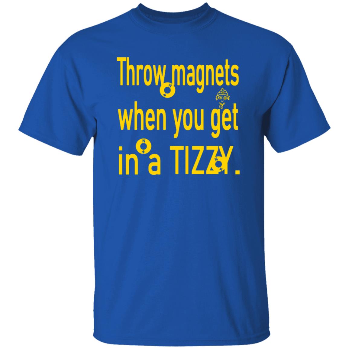 Throw Magnets When You Get In A Tizzy Shirt - Teechipus