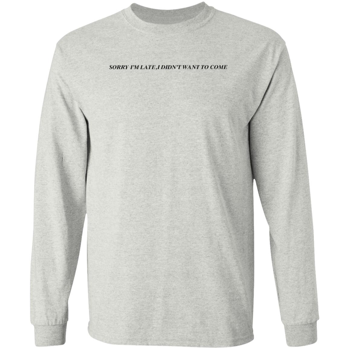 Sorry I'm Late  I Didn't Want To Come Shirt Hoodie Sweatshirt - Teechipus