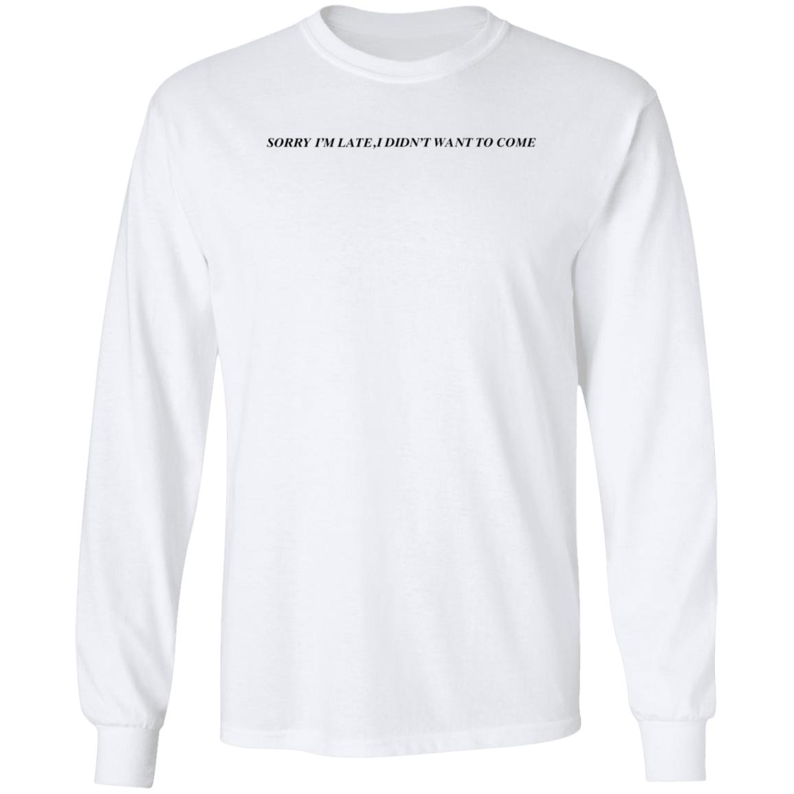 Sorry I'm Late  I Didn't Want To Come Shirt Hoodie Sweatshirt - Teechipus