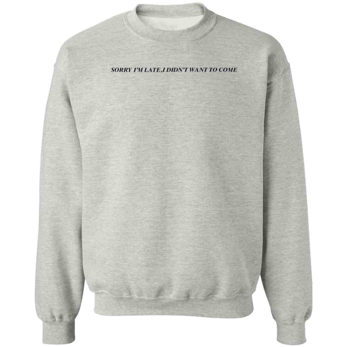Sorry I'm Late  I Didn't Want To Come Shirt Hoodie Sweatshirt - Teechipus