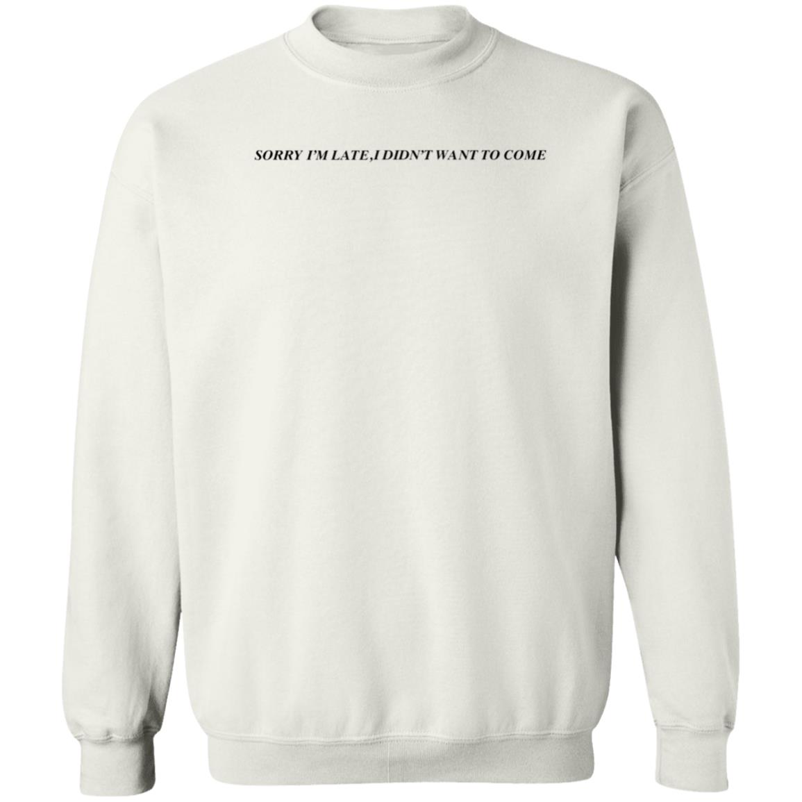 Sorry I'm Late  I Didn't Want To Come Shirt Hoodie Sweatshirt - Teechipus