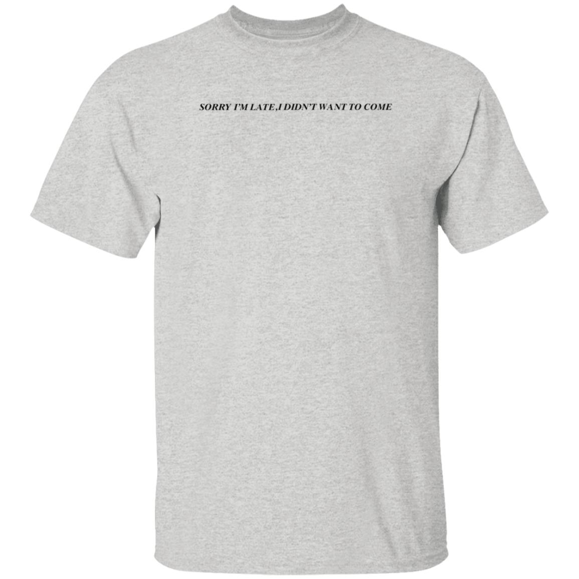 Sorry I'm Late  I Didn't Want To Come Shirt Hoodie Sweatshirt - Teechipus