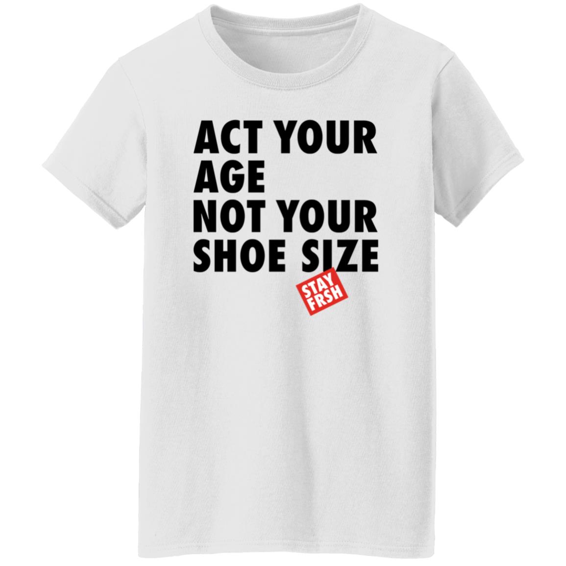 Act Your Age Not Your Shoe Size Shirt Afresh Culture Merch Act Your Age Stay Frsh Shirt - Teechipus
