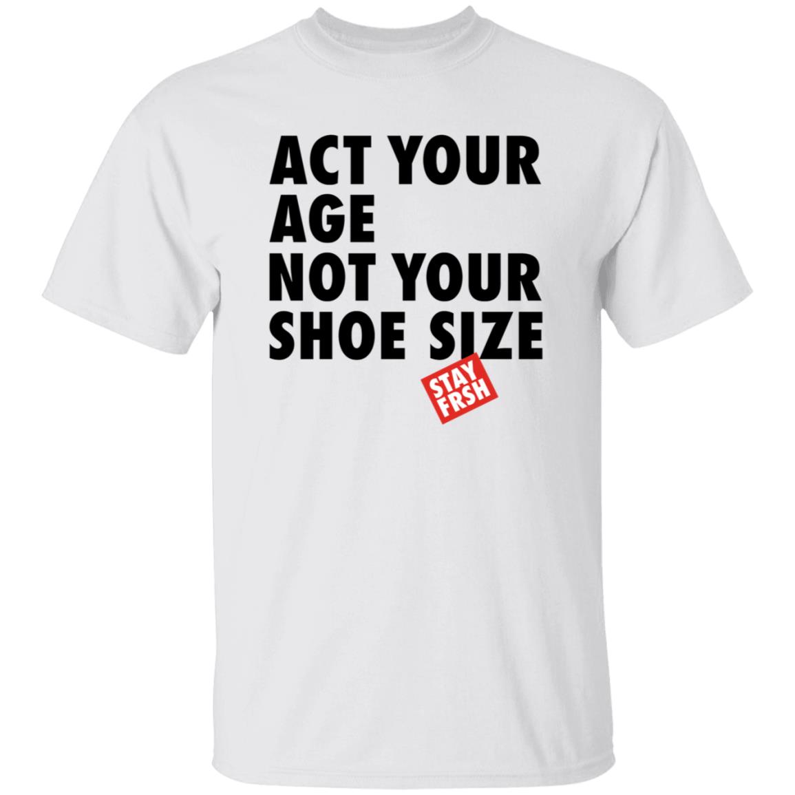 Act Your Age Not Your Shoe Size Shirt Afresh Culture Merch Act Your Age Stay Frsh Shirt - Teechipus