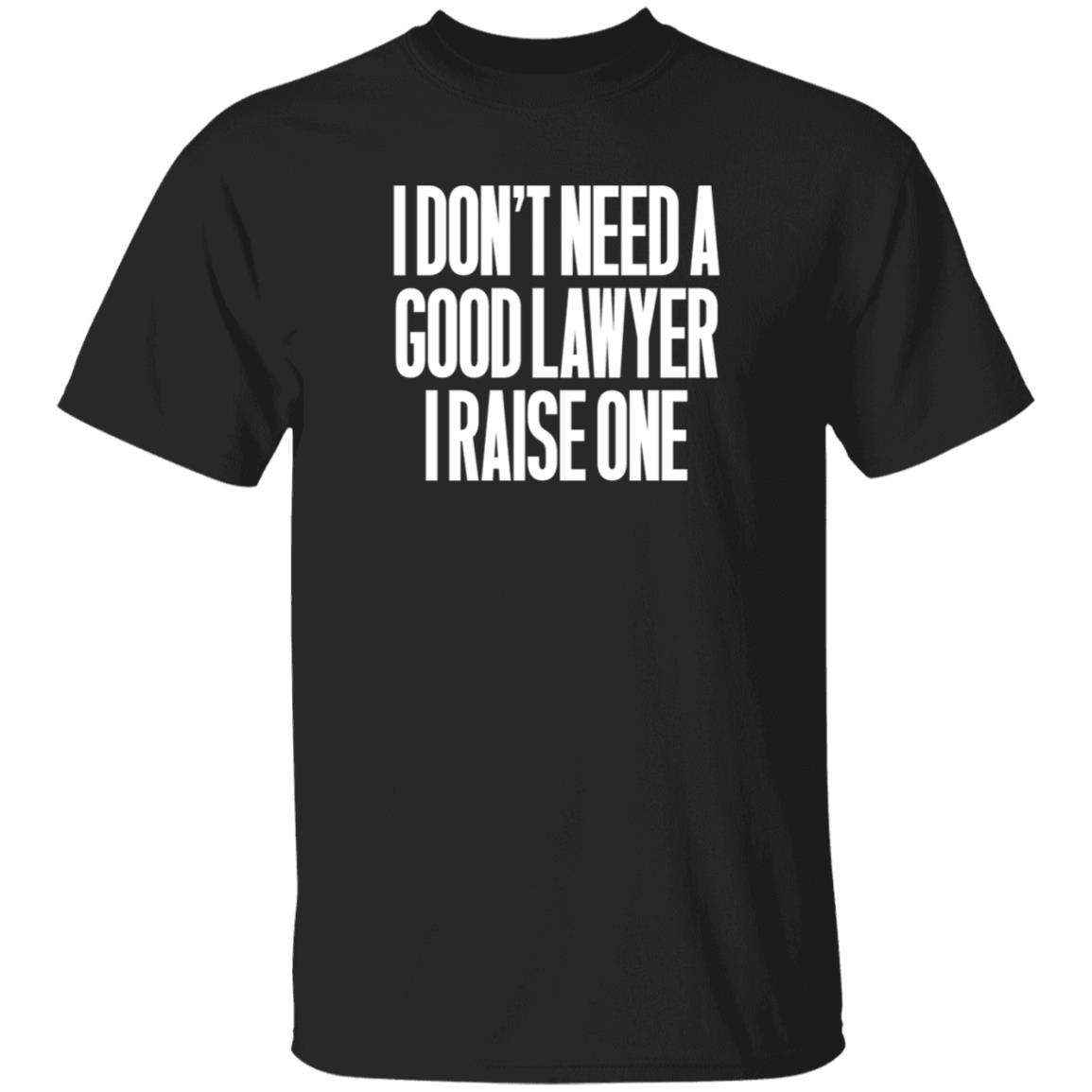 I Don't Need A Good Lawyer I Raise One Shirt Hoodie Sweatshirt - Teechipus