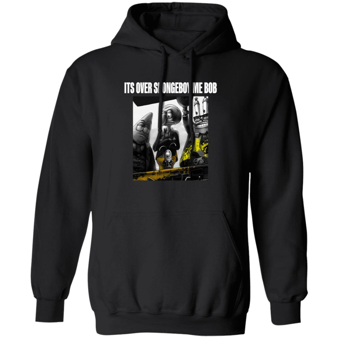 Its Over Spongeboy Me Bob Shirt Hoodie Sweatshirt - Teechipus