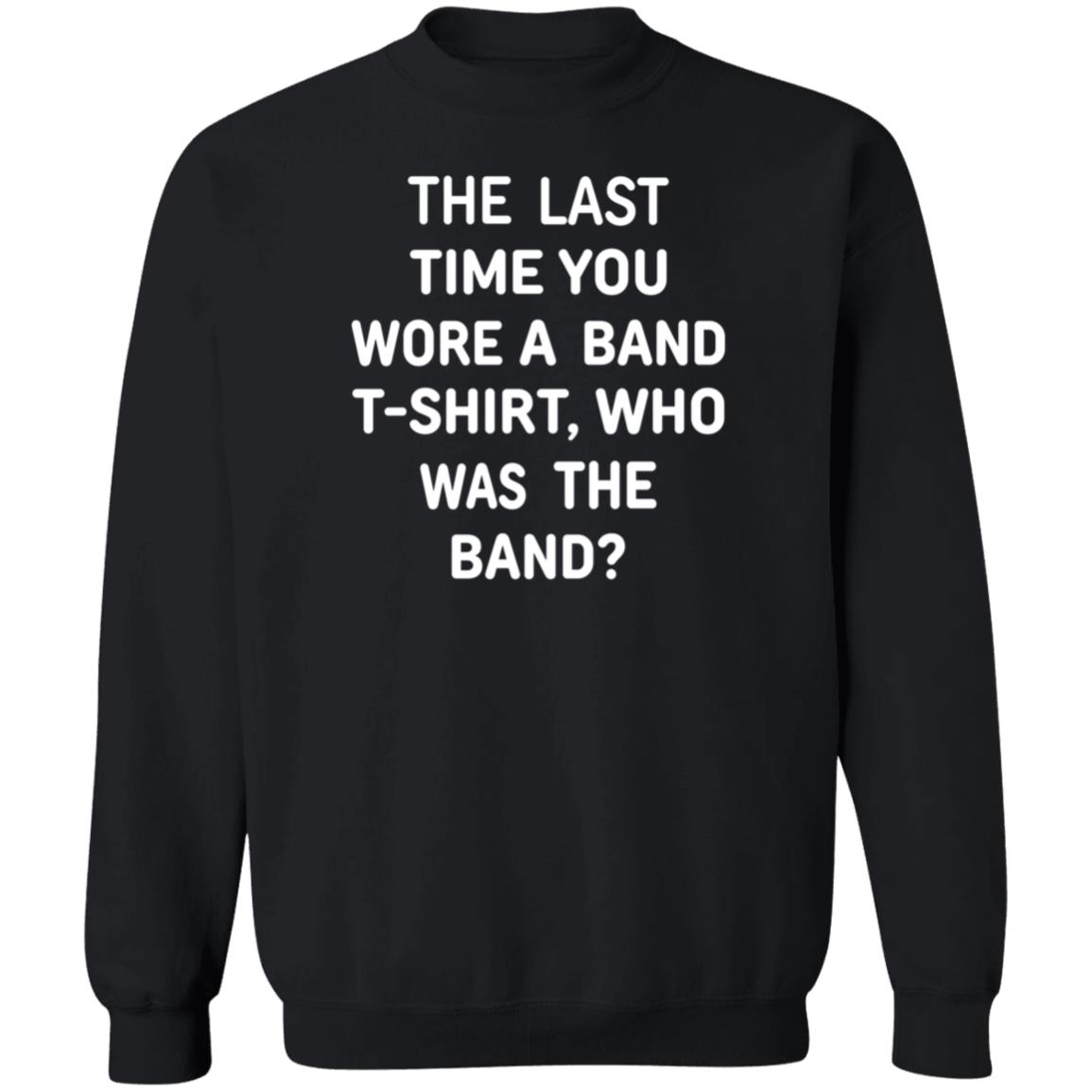 The Last Time You Wore A Band T Shirt Who Was The Band Shirt Hoodie Sweatshirt - Teechipus