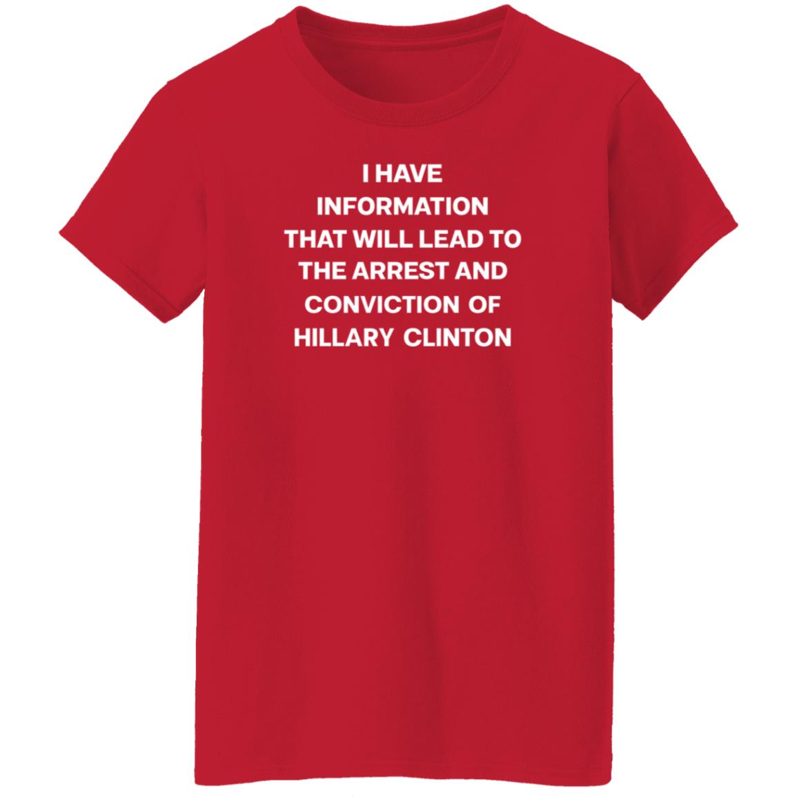 I Have Information That Will Lead To The Arrest And Conviction Of Hillary Clinton Shirt Hoodie Sweatshirt - Teechipus