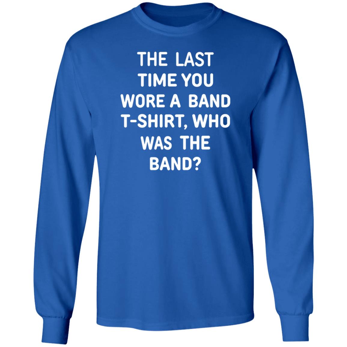 The Last Time You Wore A Band T Shirt Who Was The Band Shirt Hoodie Sweatshirt - Teechipus
