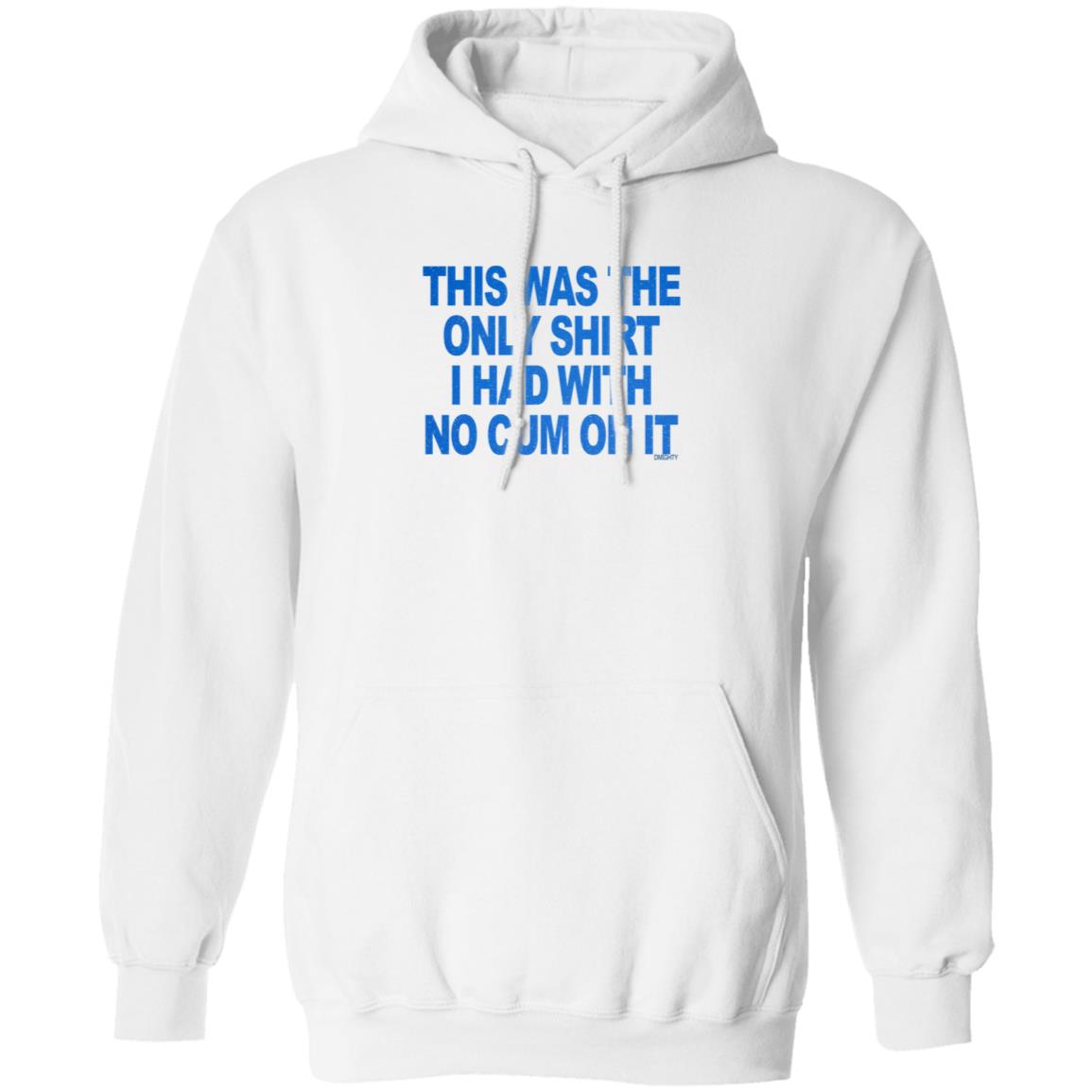 This Was The Only Shirt I Had With No Cum On It Shirt Hoodie Sweatshirt - Teechipus