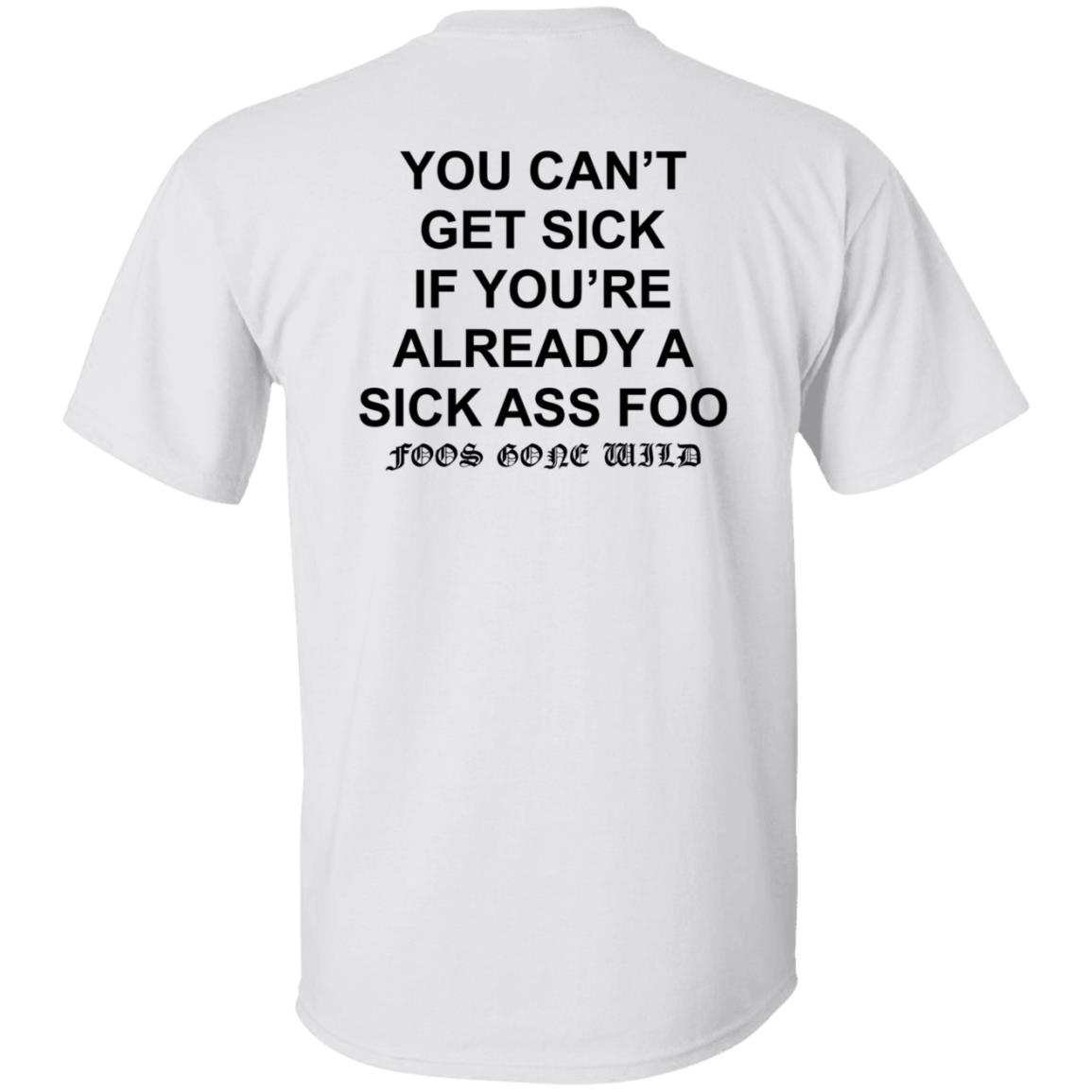 You Can't Get Sick If You're Already A Sick Ass Foo Shirt Hoodie Sweatshirt - Teechipus