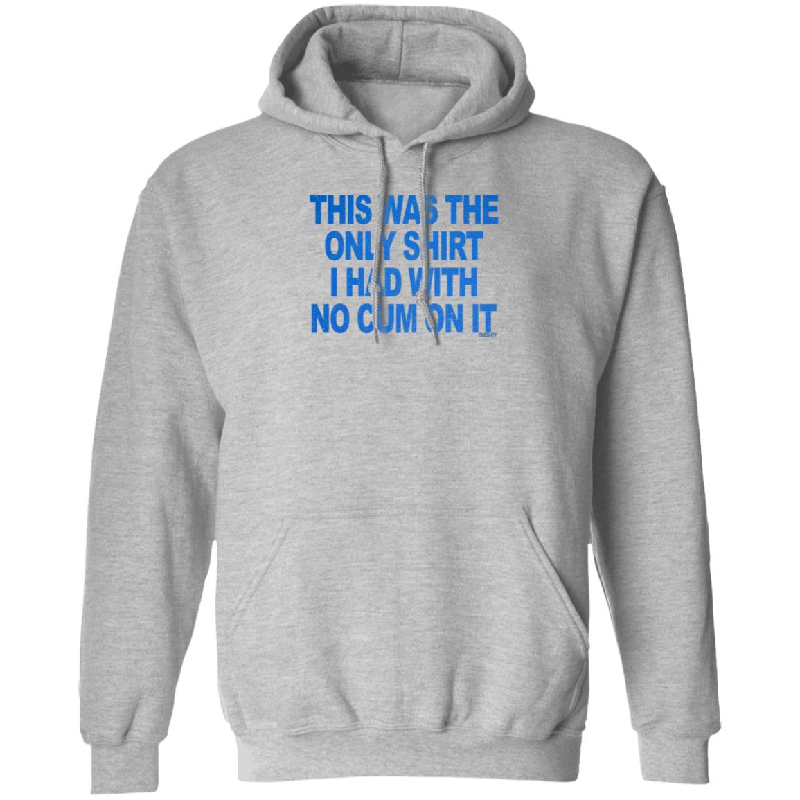 This Was The Only Shirt I Had With No Cum On It Shirt Hoodie Sweatshirt - Teechipus