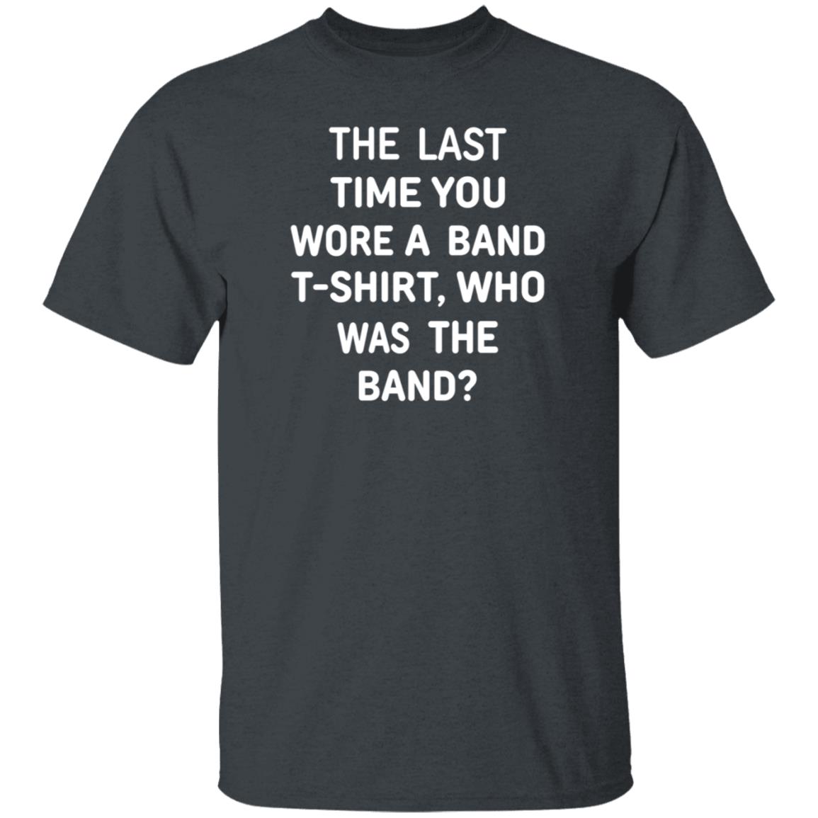 The Last Time You Wore A Band T Shirt Who Was The Band Shirt Hoodie Sweatshirt - Teechipus