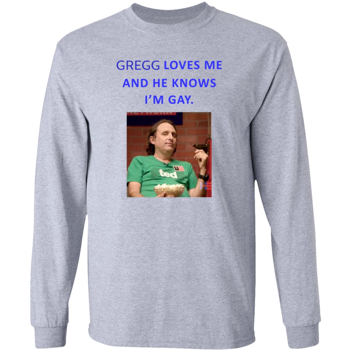 Gregg Loves Me And He Knows I'm Gay Shirt Hoodie Sweatshirt - Teechipus
