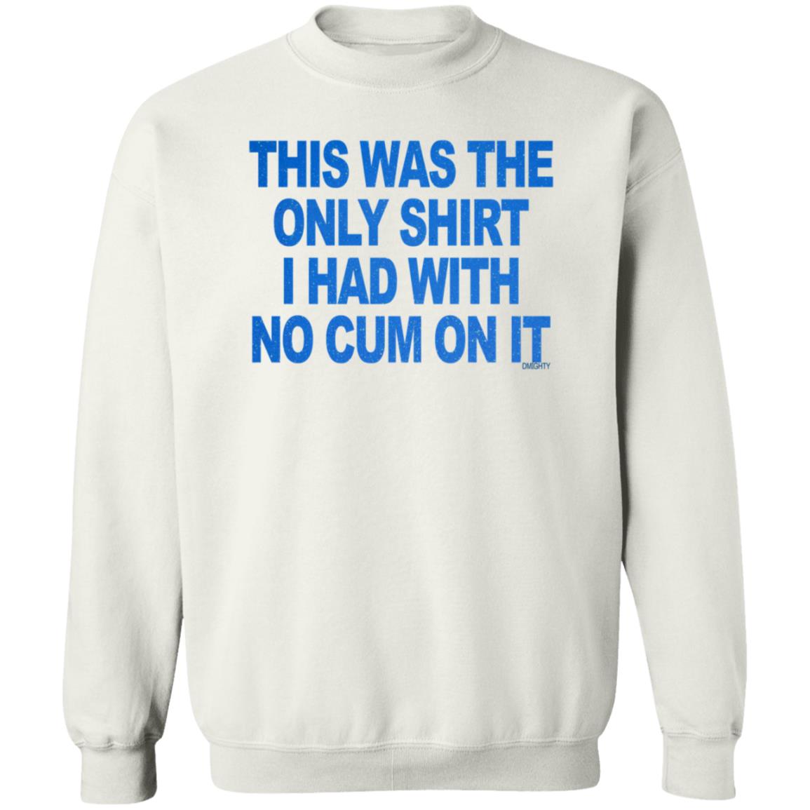 This Was The Only Shirt I Had With No Cum On It Shirt Hoodie Sweatshirt - Teechipus