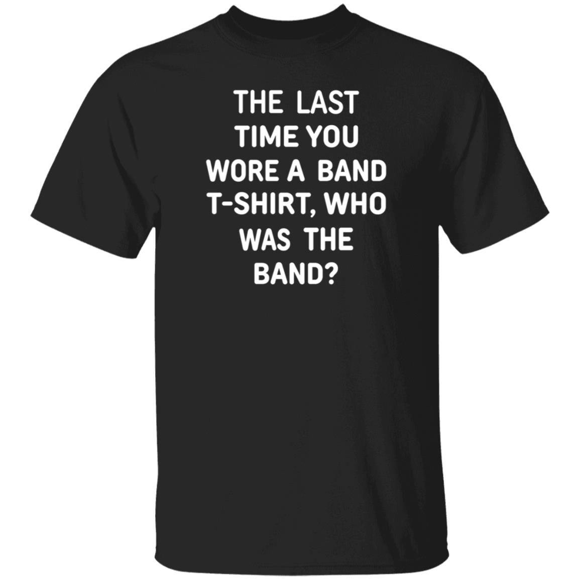The Last Time You Wore A Band T Shirt Who Was The Band Shirt Hoodie Sweatshirt - Teechipus