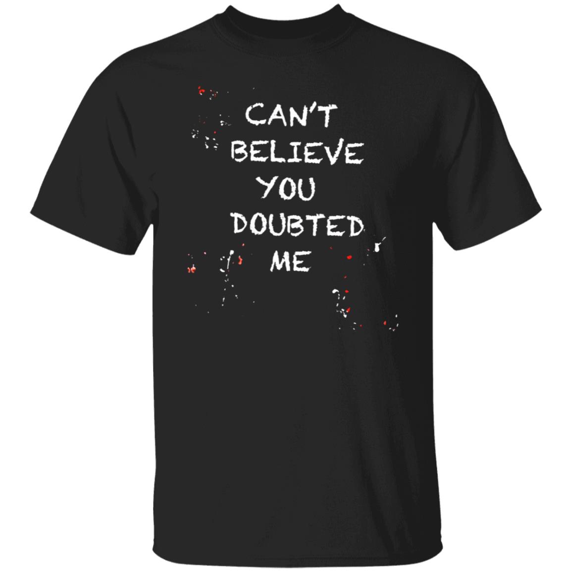 Can't Believe You Doubted Me Shirt Kariym Balthazar Merch - Teechipus