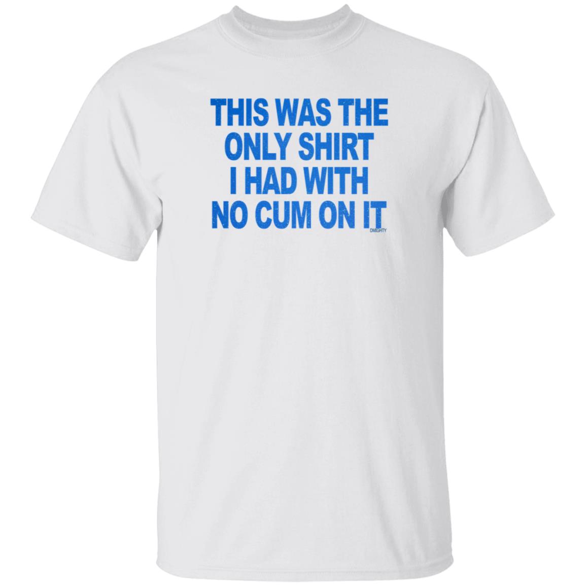 This Was The Only Shirt I Had With No Cum On It Shirt Hoodie Sweatshirt - Teechipus