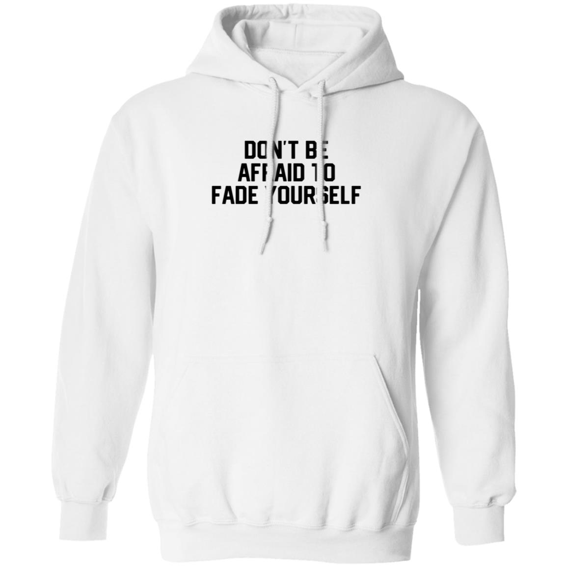 Don't Be Afraid To Fade Yourself Hoodie Store Barstoolsports - Teechipus