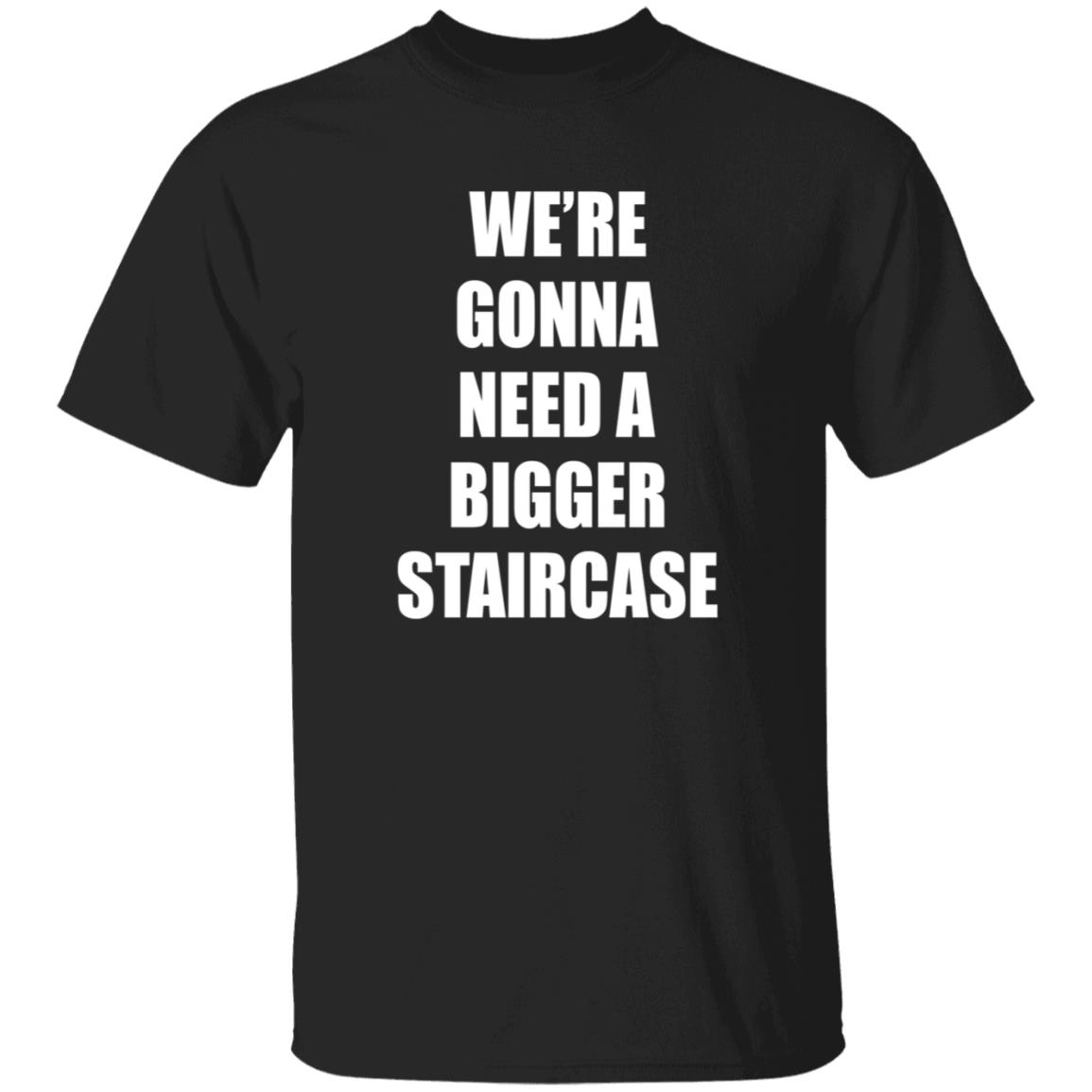 We're Gonna Need A Bigger Staircase Shirt Hoodie Sweatshirt - Teechipus