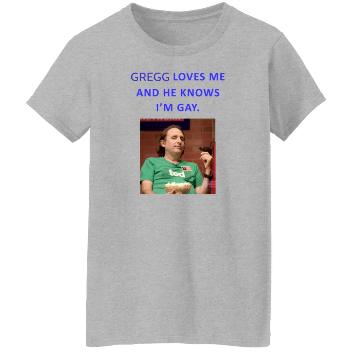 Gregg Loves Me And He Knows I'm Gay Shirt Hoodie Sweatshirt - Teechipus