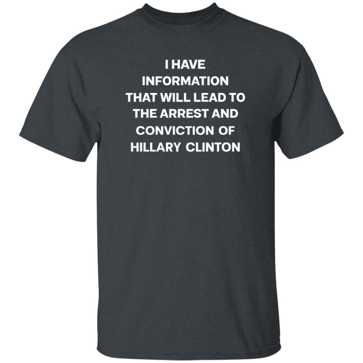 I Have Information That Will Lead To The Arrest And Conviction Of Hillary Clinton Shirt Hoodie Sweatshirt - Teechipus