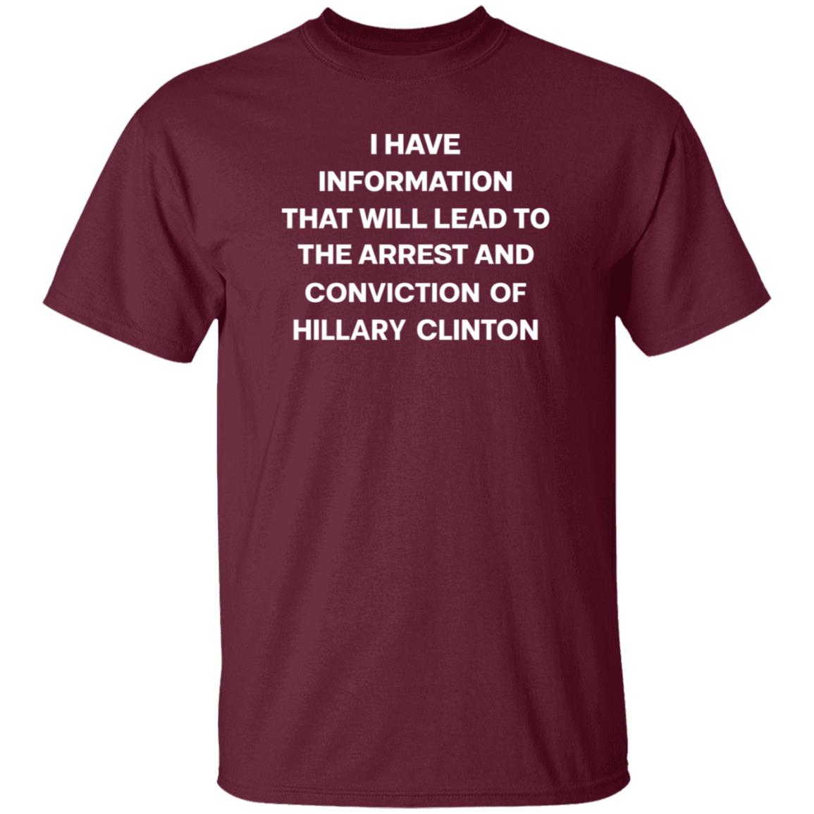 I Have Information That Will Lead To The Arrest And Conviction Of Hillary Clinton Shirt Hoodie Sweatshirt - Teechipus