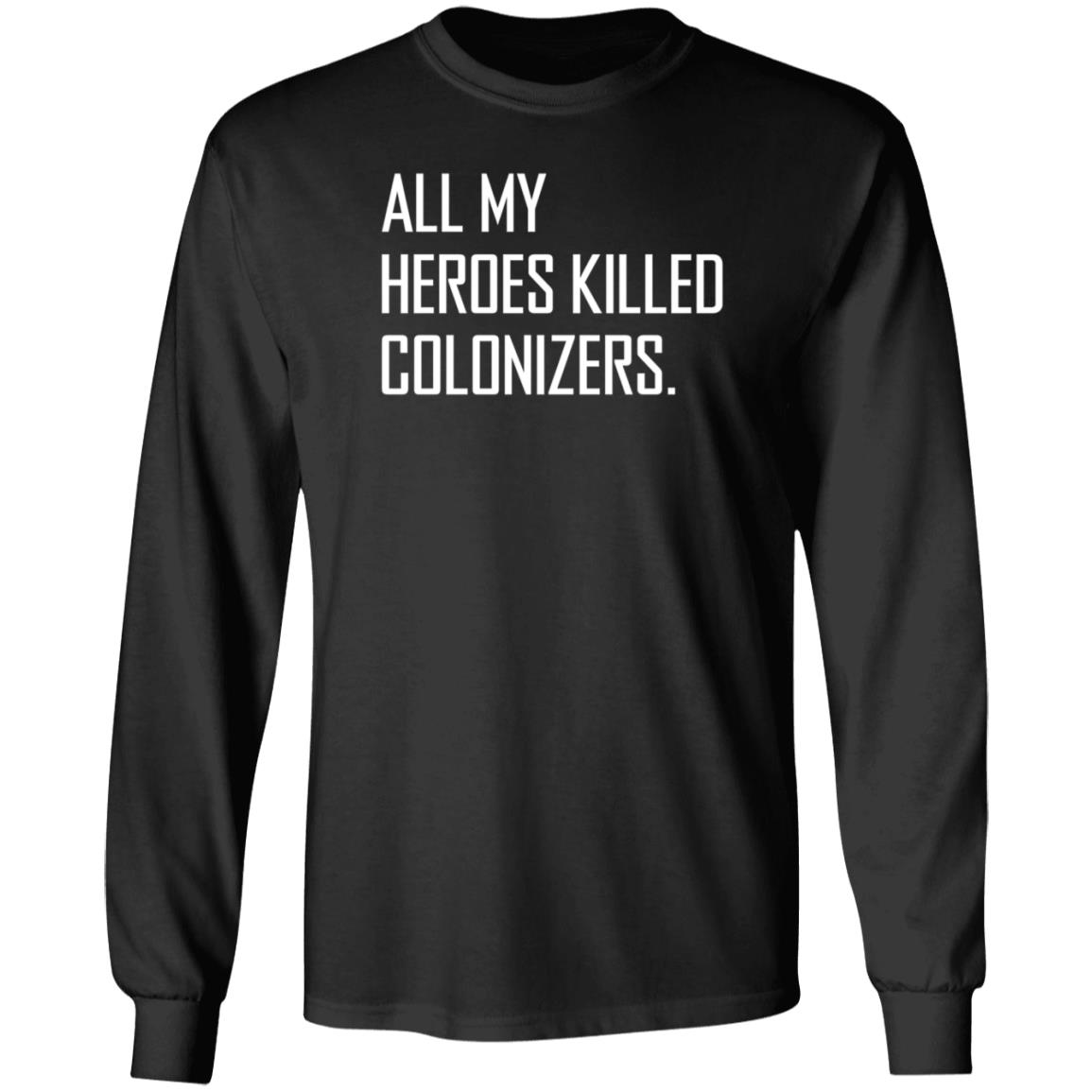 All My Heroes Killed Colonizers Shirt Hoodie Sweatshirt - Teechipus